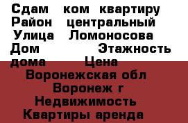 Сдам 2 ком. квартиру › Район ­ центральный  › Улица ­ Ломоносова  › Дом ­ 114/36 › Этажность дома ­ 17 › Цена ­ 10 000 - Воронежская обл., Воронеж г. Недвижимость » Квартиры аренда   